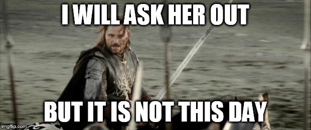 Aragon  | I WILL ASK HER OUT; BUT IT IS NOT THIS DAY | image tagged in aragon,memes,funny,girls,bae,but is not this day | made w/ Imgflip meme maker