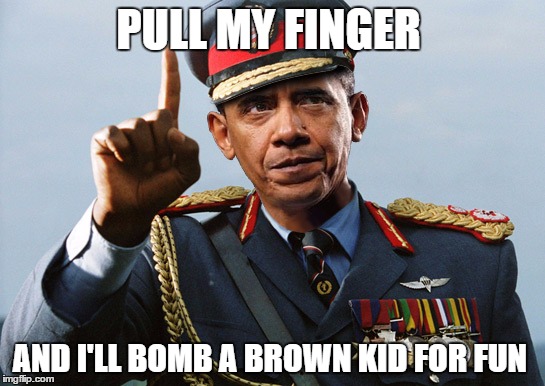 Dictator Obama | PULL MY FINGER; AND I'LL BOMB A BROWN KID FOR FUN | image tagged in dictator obama | made w/ Imgflip meme maker