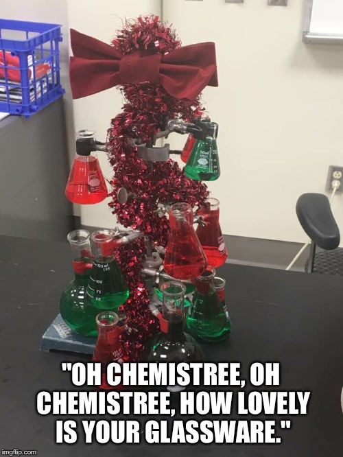 Marry Sciencemas  | "OH CHEMISTREE, OH CHEMISTREE, HOW LOVELY IS YOUR GLASSWARE." | image tagged in christmas | made w/ Imgflip meme maker
