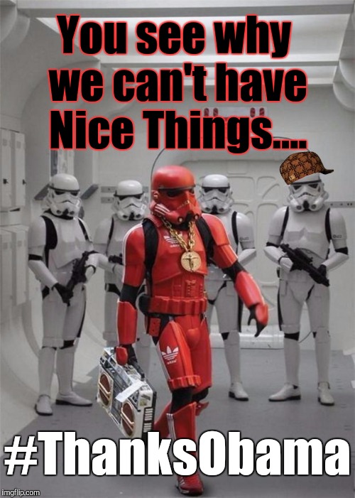 #DumpStarWars...? Well....they AREN'T With You....So.... | You see why we can't have Nice Things.... #ThanksObama | image tagged in hip hop stormtrooper,scumbag,thanks obama,star wars meme,star wars order 66 | made w/ Imgflip meme maker