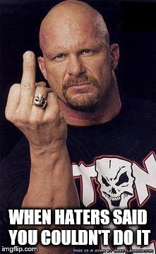 STONE COLD | WHEN HATERS SAID YOU COULDN'T DO IT | image tagged in stone cold | made w/ Imgflip meme maker