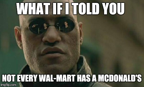 Some have a Subway, and I'm pretty sure there's some with a Taco Bell.  | WHAT IF I TOLD YOU; NOT EVERY WAL-MART HAS A MCDONALD'S | image tagged in memes,matrix morpheus,walmart,mcdonalds | made w/ Imgflip meme maker