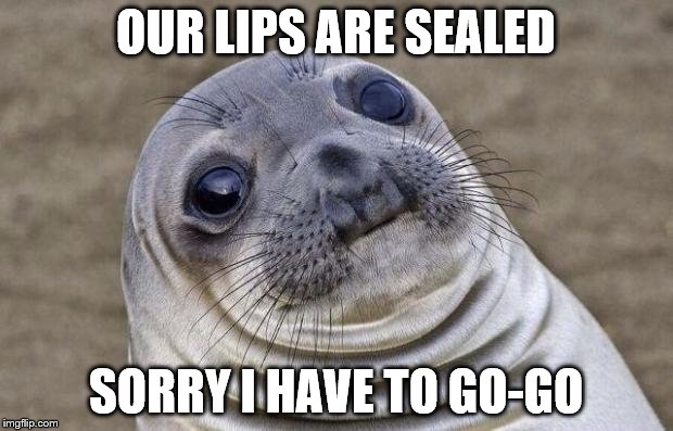 Awkward Moment Sealion | OUR LIPS ARE SEALED; SORRY I HAVE TO GO-GO | image tagged in memes,awkward moment sealion | made w/ Imgflip meme maker