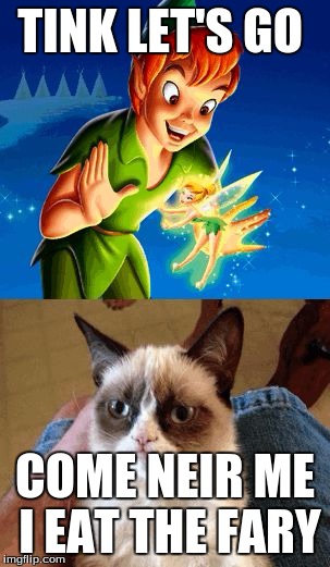 Grumpy Cat Does Not Believe | TINK LET'S GO; COME NEIR ME I EAT THE FARY | image tagged in memes,grumpy cat does not believe,grumpy cat | made w/ Imgflip meme maker