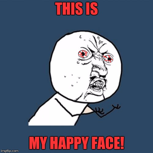 Y U No | THIS IS; MY HAPPY FACE! | image tagged in memes,y u no | made w/ Imgflip meme maker