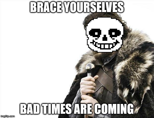 Brace Yourselves X is Coming | BRACE YOURSELVES; BAD TIMES ARE COMING | image tagged in memes,brace yourselves x is coming | made w/ Imgflip meme maker