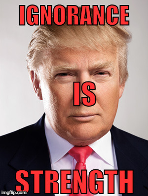Donald Trump | IGNORANCE; IS; STRENGTH | image tagged in donald trump | made w/ Imgflip meme maker