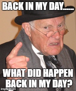 Back In My Day | BACK IN MY DAY...... WHAT DID HAPPEN BACK IN MY DAY? | image tagged in memes,back in my day | made w/ Imgflip meme maker