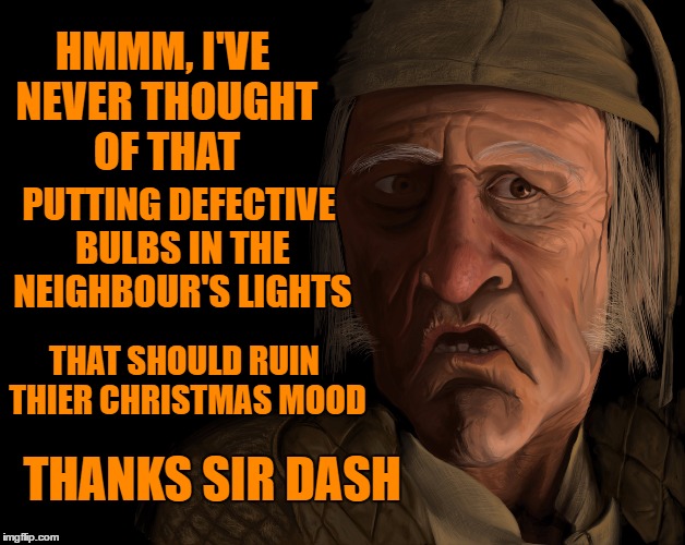 HMMM, I'VE NEVER THOUGHT OF THAT PUTTING DEFECTIVE BULBS IN THE NEIGHBOUR'S LIGHTS THANKS SIR DASH THAT SHOULD RUIN THIER CHRISTMAS MOOD | made w/ Imgflip meme maker