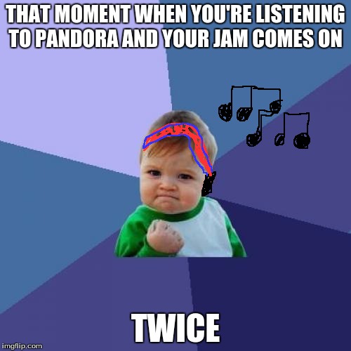Success Kid Meme | THAT MOMENT WHEN YOU'RE LISTENING TO PANDORA AND YOUR JAM COMES ON; TWICE | image tagged in memes,success kid | made w/ Imgflip meme maker