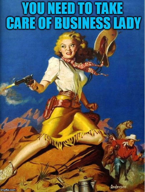 YOU NEED TO TAKE CARE OF BUSINESS LADY | made w/ Imgflip meme maker