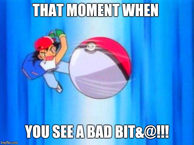 pokemon | THAT MOMENT WHEN; YOU SEE A BAD BIT&@!!! | image tagged in pokemon | made w/ Imgflip meme maker