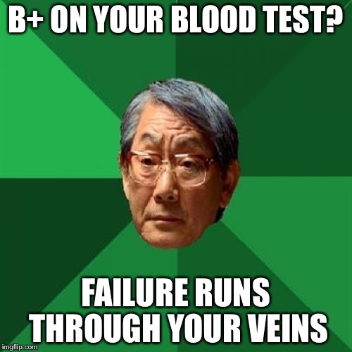 High Expectations Asian Father Meme | B+ ON YOUR BLOOD TEST? FAILURE RUNS THROUGH YOUR VEINS | image tagged in memes,high expectations asian father | made w/ Imgflip meme maker
