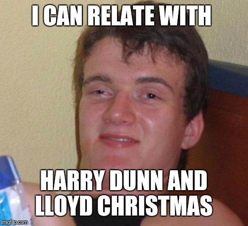 10 Guy Meme | I CAN RELATE WITH; HARRY DUNN AND LLOYD CHRISTMAS | image tagged in memes,10 guy | made w/ Imgflip meme maker