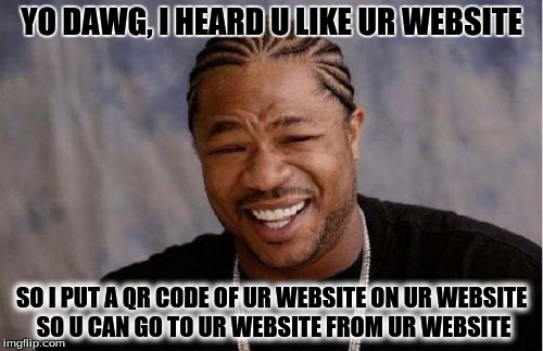 Yo Dawg Heard You Meme | YO DAWG, I HEARD U LIKE UR WEBSITE; SO I PUT A QR CODE OF UR WEBSITE ON UR WEBSITE SO U CAN GO TO UR WEBSITE FROM UR WEBSITE | image tagged in memes,yo dawg heard you | made w/ Imgflip meme maker