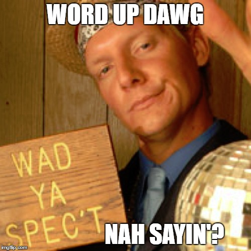 WORD UP DAWG NAH SAYIN'? | made w/ Imgflip meme maker