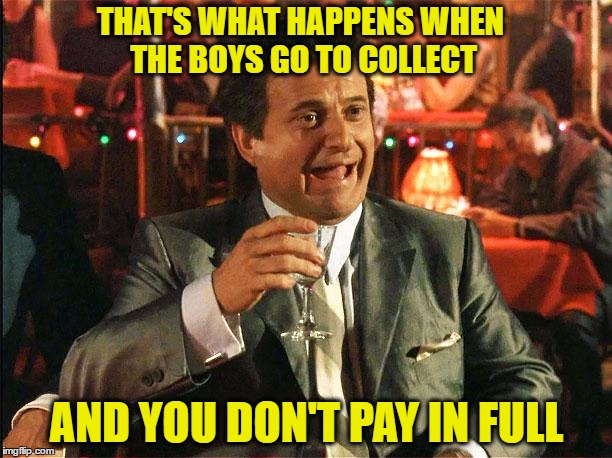 THAT'S WHAT HAPPENS WHEN THE BOYS GO TO COLLECT AND YOU DON'T PAY IN FULL | made w/ Imgflip meme maker