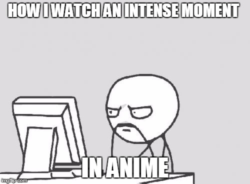 Computer Guy | HOW I WATCH AN INTENSE MOMENT; IN ANIME | image tagged in memes,computer guy | made w/ Imgflip meme maker