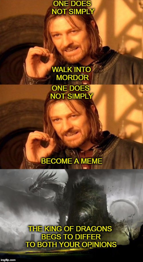 One does not simply laugh at this terrible title | ONE DOES NOT SIMPLY; WALK INTO MORDOR; ONE DOES NOT SIMPLY; BECOME A MEME; THE KING OF DRAGONS BEGS TO DIFFER TO BOTH YOUR OPINIONS | image tagged in memes,one does not simply | made w/ Imgflip meme maker