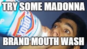 TRY SOME MADONNA BRAND MOUTH WASH | made w/ Imgflip meme maker