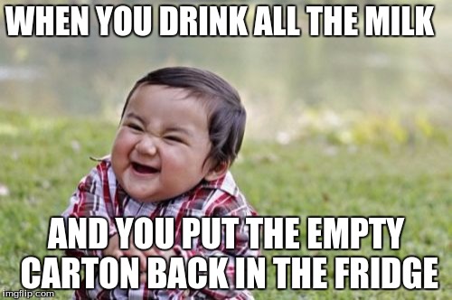 Evil Toddler Meme | WHEN YOU DRINK ALL THE MILK; AND YOU PUT THE EMPTY CARTON BACK IN THE FRIDGE | image tagged in memes,evil toddler | made w/ Imgflip meme maker