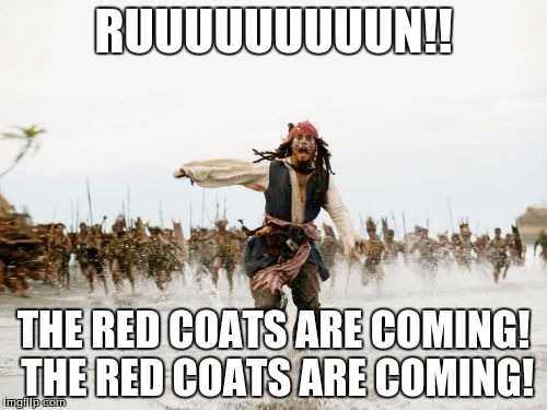Jack Sparrow Being Chased | RUUUUUUUUUN!! THE RED COATS ARE COMING! THE RED COATS ARE COMING! | image tagged in memes,jack sparrow being chased | made w/ Imgflip meme maker