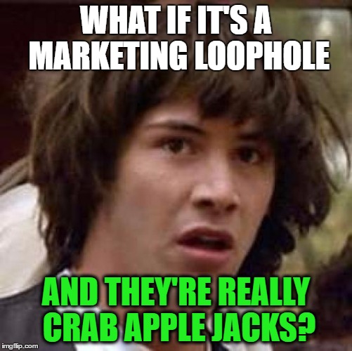 Conspiracy Keanu Meme | WHAT IF IT'S A MARKETING LOOPHOLE AND THEY'RE REALLY CRAB APPLE JACKS? | image tagged in memes,conspiracy keanu | made w/ Imgflip meme maker