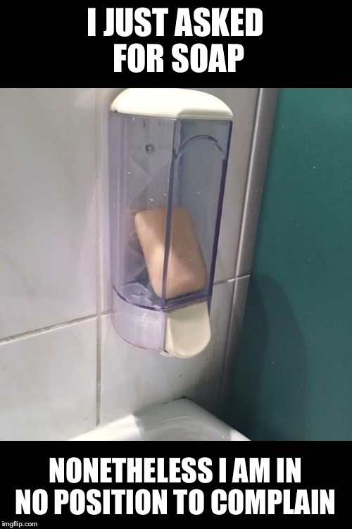 I JUST ASKED FOR SOAP; NONETHELESS I AM IN NO POSITION TO COMPLAIN | image tagged in memes,soap,public restrooms | made w/ Imgflip meme maker