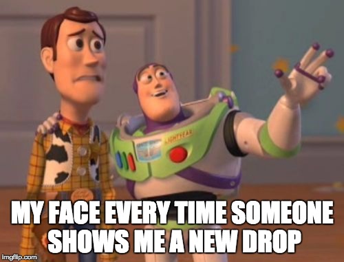X, X Everywhere | MY FACE EVERY TIME SOMEONE SHOWS ME A NEW DROP | image tagged in memes,x x everywhere,kayak,kayaking,whitewater | made w/ Imgflip meme maker