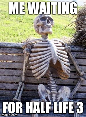 Waiting Skeleton | ME WAITING; FOR HALF LIFE 3 | image tagged in memes,waiting skeleton | made w/ Imgflip meme maker