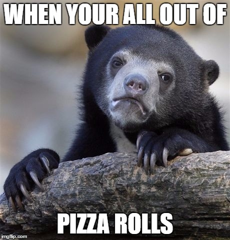 Confession Bear | WHEN YOUR ALL OUT OF; PIZZA ROLLS | image tagged in memes,confession bear | made w/ Imgflip meme maker