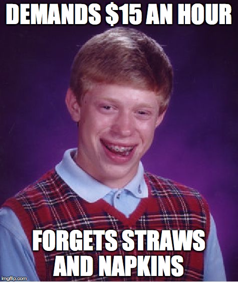 Bad Luck Brian Meme | DEMANDS $15 AN HOUR; FORGETS STRAWS AND NAPKINS | image tagged in memes,bad luck brian | made w/ Imgflip meme maker