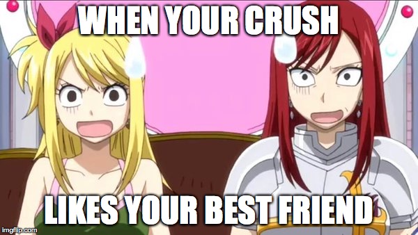 When someone spells fairy tail wrong | WHEN YOUR CRUSH; LIKES YOUR BEST FRIEND | image tagged in when someone spells fairy tail wrong | made w/ Imgflip meme maker