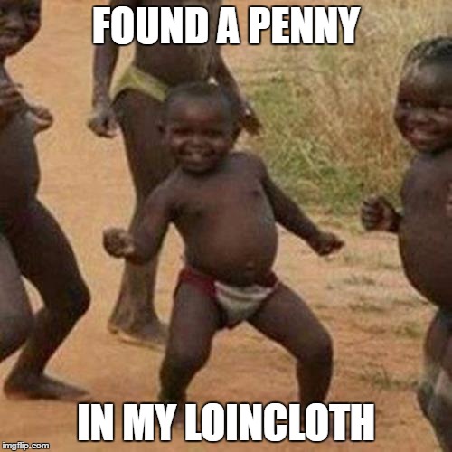 He's Rich | FOUND A PENNY; IN MY LOINCLOTH | image tagged in memes,third world success kid | made w/ Imgflip meme maker