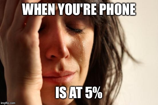 First World Problems | WHEN YOU'RE PHONE; IS AT 5% | image tagged in memes,first world problems | made w/ Imgflip meme maker