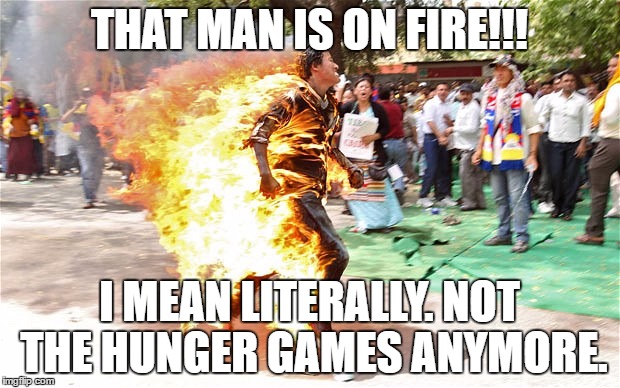 Chinese man burning  | THAT MAN IS ON FIRE!!! I MEAN LITERALLY. NOT THE HUNGER GAMES ANYMORE. | image tagged in chinese man burning | made w/ Imgflip meme maker