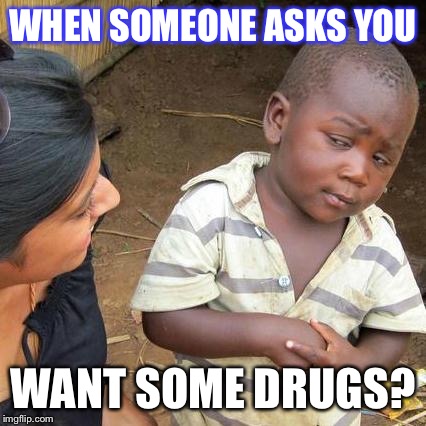 Third World Skeptical Kid | WHEN SOMEONE ASKS YOU; WANT SOME DRUGS? | image tagged in memes,third world skeptical kid | made w/ Imgflip meme maker