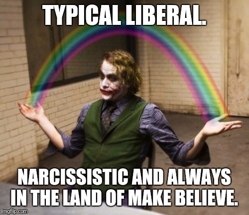 Joker Rainbow Hands | TYPICAL LIBERAL. NARCISSISTIC AND ALWAYS IN THE LAND OF MAKE BELIEVE. | image tagged in memes,joker rainbow hands | made w/ Imgflip meme maker