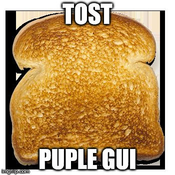 puple gui | TOST; PUPLE GUI | image tagged in toats | made w/ Imgflip meme maker