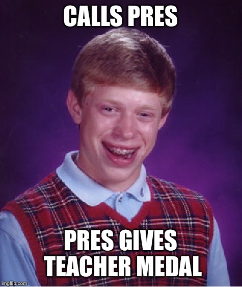 Bad Luck Brian Meme | CALLS PRES PRES GIVES TEACHER MEDAL | image tagged in memes,bad luck brian | made w/ Imgflip meme maker