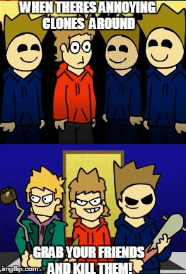 WHEN THERES ANNOYING CLONES  AROUND; GRAB YOUR FRIENDS AND KILL THEM! | image tagged in eddsworld,clones | made w/ Imgflip meme maker