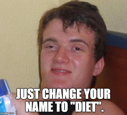 10 Guy Meme | JUST CHANGE YOUR NAME TO "DIET". | image tagged in memes,10 guy | made w/ Imgflip meme maker