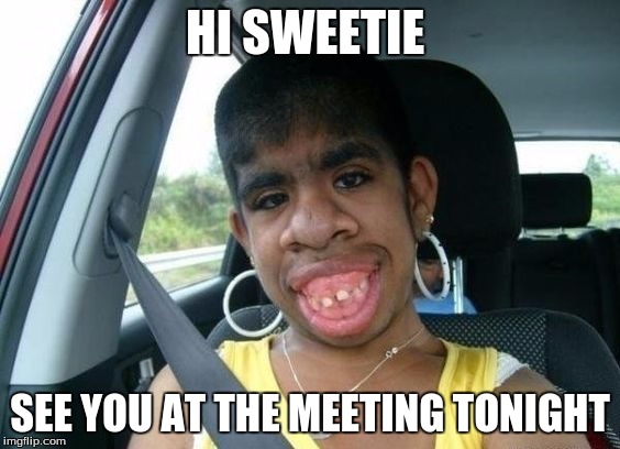 HI SWEETIE SEE YOU AT THE MEETING TONIGHT | made w/ Imgflip meme maker