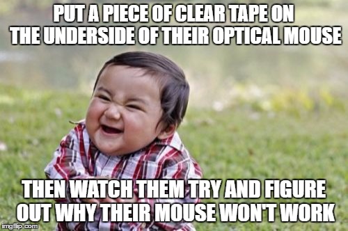 Evil Toddler Meme | PUT A PIECE OF CLEAR TAPE ON THE UNDERSIDE OF THEIR OPTICAL MOUSE THEN WATCH THEM TRY AND FIGURE OUT WHY THEIR MOUSE WON'T WORK | image tagged in memes,evil toddler | made w/ Imgflip meme maker