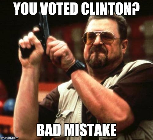 gun | YOU VOTED CLINTON? BAD MISTAKE | image tagged in gun | made w/ Imgflip meme maker