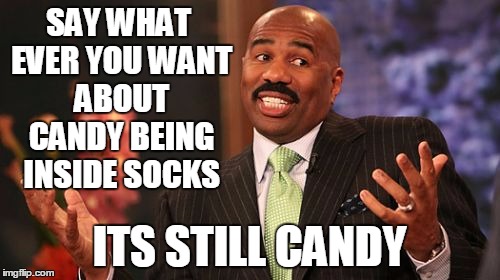 Steve Harvey Meme | SAY WHAT EVER YOU WANT ABOUT CANDY BEING INSIDE SOCKS; ITS STILL CANDY | image tagged in memes,steve harvey | made w/ Imgflip meme maker