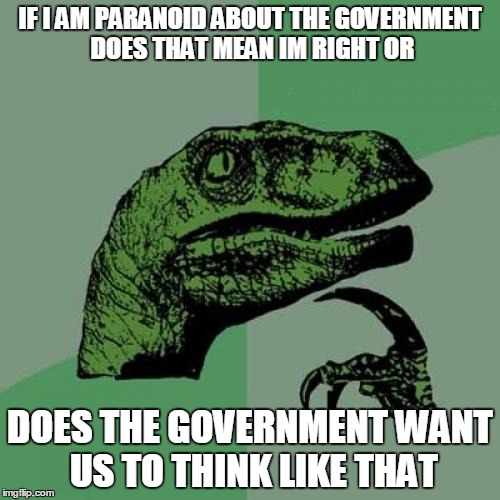 Philosoraptor | IF I AM PARANOID ABOUT THE GOVERNMENT DOES THAT MEAN IM RIGHT OR; DOES THE GOVERNMENT WANT US TO THINK LIKE THAT | image tagged in memes,philosoraptor | made w/ Imgflip meme maker