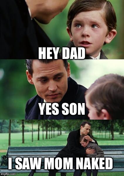Finding Neverland | HEY DAD; YES SON; I SAW MOM NAKED | image tagged in memes,finding neverland | made w/ Imgflip meme maker