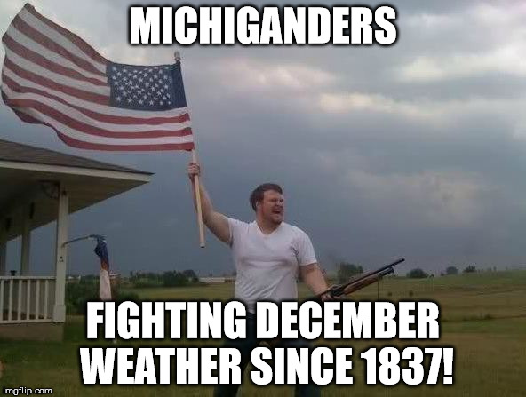 Winter 2016-17 | MICHIGANDERS; FIGHTING DECEMBER WEATHER SINCE 1837! | image tagged in winter,winter is coming,december | made w/ Imgflip meme maker