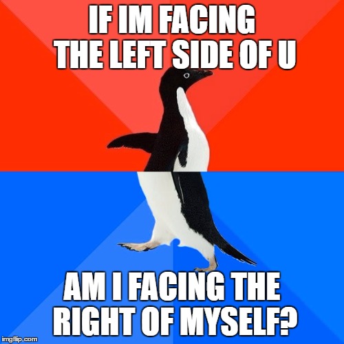 Socially Awesome Awkward Penguin | IF IM FACING THE LEFT SIDE OF U; AM I FACING THE RIGHT OF MYSELF? | image tagged in memes,socially awesome awkward penguin | made w/ Imgflip meme maker